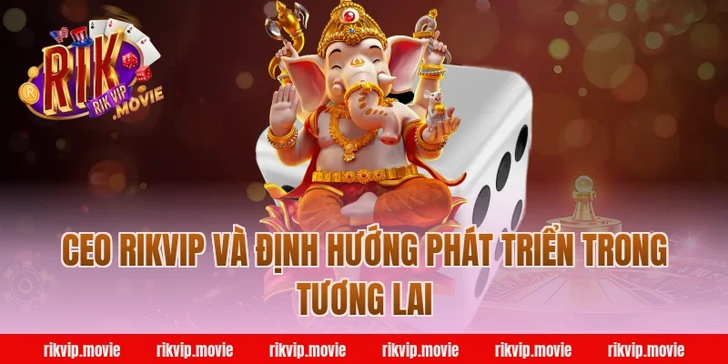 CEO Rikvip Và Định Hướng Phát Triển Trong Tương Lai