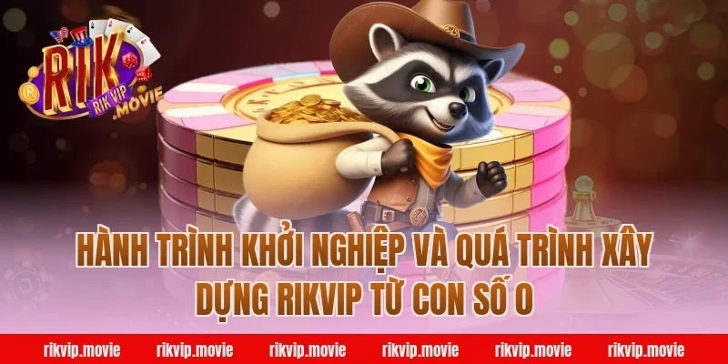 Hành Trình Khởi Nghiệp Và Quá Trình Xây Dựng Rikvip Từ Con Số 0
