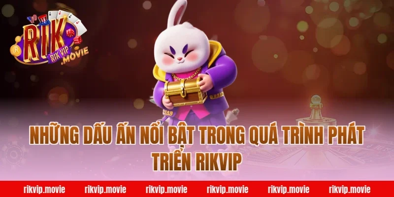 Những Dấu Ấn Nổi Bật Trong Quá Trình Phát Triển Rikvip
