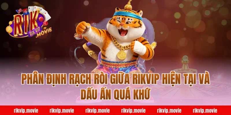 Phân Định Rạch Ròi Giữa Rikvip Hiện Tại Và Dấu Ấn Quá Khứ