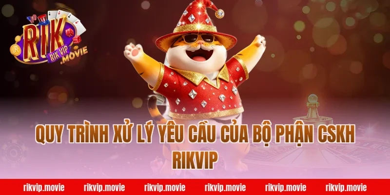 Quy Trình Xử Lý Yêu Cầu Của Bộ Phận CSKH Rikvip