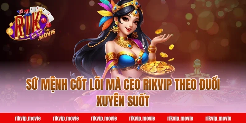 Sứ Mệnh Cốt Lõi Mà CEO Rikvip Theo Đuổi Xuyên Suốt